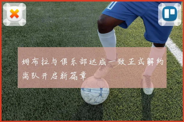 姆布拉与俱乐部达成一致正式解约离队开启新篇章