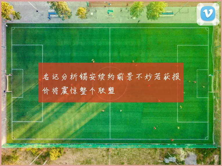 名记分析锡安续约前景不妙若获报价将震惊整个联盟