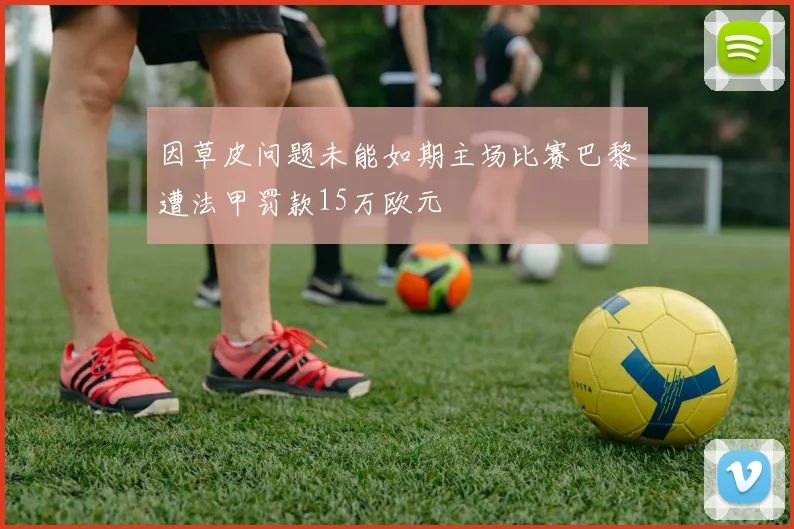 因草皮问题未能如期主场比赛巴黎遭法甲罚款15万欧元