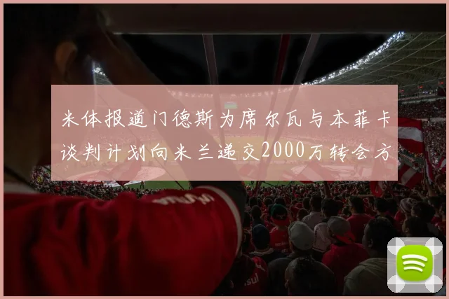 米体报道门德斯为席尔瓦与本菲卡谈判计划向米兰递交2000万转会方案