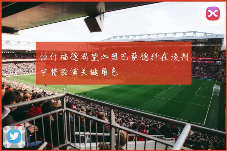 拉什福德渴望加盟巴萨德科在谈判中将扮演关键角色