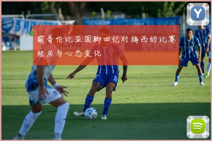 前哥伦比亚国脚回忆对梅西的比赛经历与心态变化