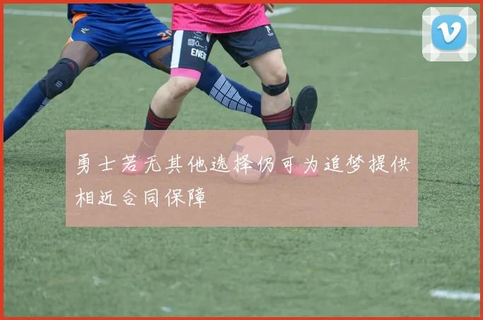 勇士若无其他选择仍可为追梦提供相近合同保障