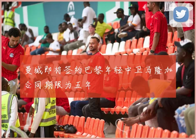 曼城即将签约巴黎年轻中卫马隆加合同期限为五年